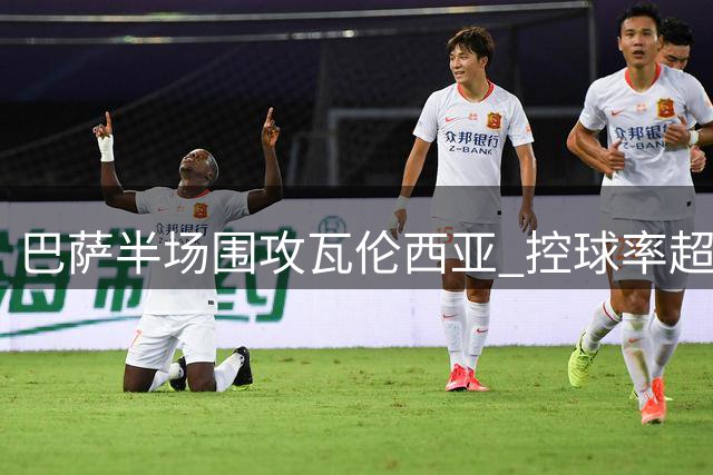 巴萨半场围攻瓦伦西亚 控球率超七成力压对手